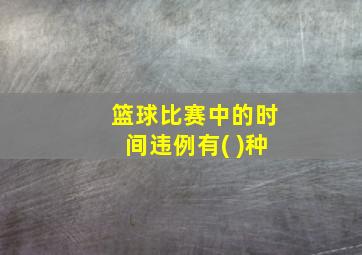 篮球比赛中的时间违例有( )种